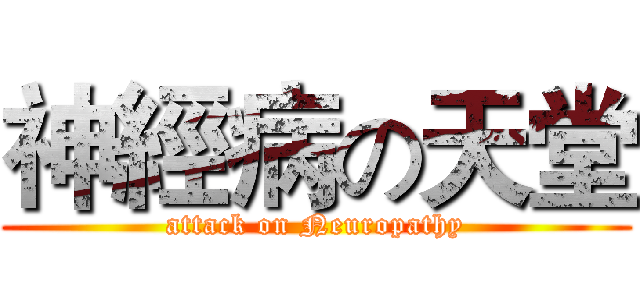 神經病の天堂 (attack on Neuropathy)