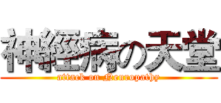 神經病の天堂 (attack on Neuropathy)