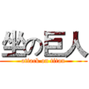 坐の巨人 (attack on titan)