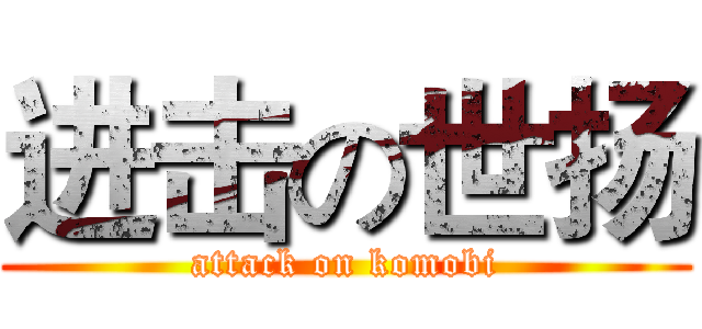 进击の世扬 (attack on komobi)