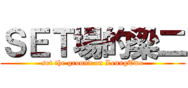 ＳＥＴ場的梁二 (set the ground on LeungTwo)