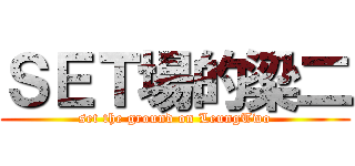 ＳＥＴ場的梁二 (set the ground on LeungTwo)