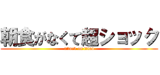 朝食がなくて超ショック (attack on titan)