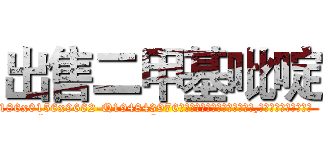出售二甲基吡啶 (出售二甲基吡啶【电.话186x0156x9662-Q194843976林氏药业】我们做的是长期生意,靠的是老客户长期支持
参考消息网2月20日报道 韩媒称，“剩女多、离婚率高的城市，房价一定会上涨。”这是中国经济学家金岩石2016年12月参加在上海举行的房地产相关论坛时说的话。
)