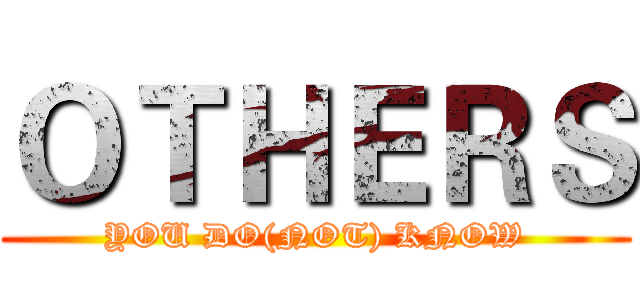 ＯＴＨＥＲＳ (YOU DO(NOT) KNOW)