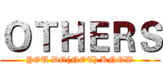 ＯＴＨＥＲＳ (YOU DO(NOT) KNOW)