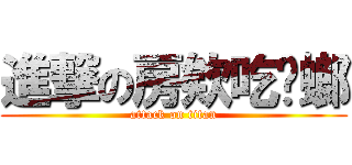 進撃の房欸吃蟑螂 (attack on titan)