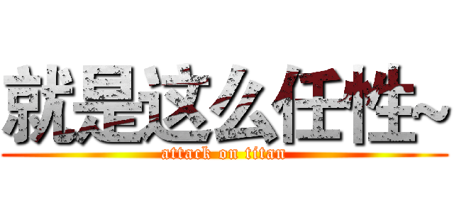 就是这么任性~ (attack on titan)