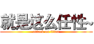 就是这么任性~ (attack on titan)