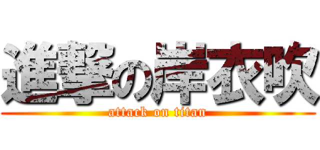 進撃の岸衣吹 (attack on titan)