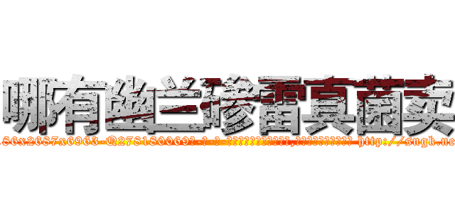 哪有幽兰碜雷真菌卖 (哪有幽兰碜雷真菌卖【电-186x2687x6963-Q278180069元-吉-药-业】我们做的是长期生意,靠的是老客户长期支持 http://sngk.net/I0FfAL
)