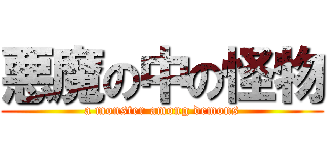 悪魔の中の怪物 (a monster among demons)