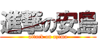 進撃の安島 (attack on azima)