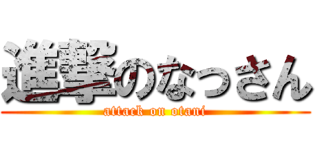 進撃のなっさん (attack on otani)