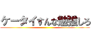 ケータイすんな勉強しろ ()