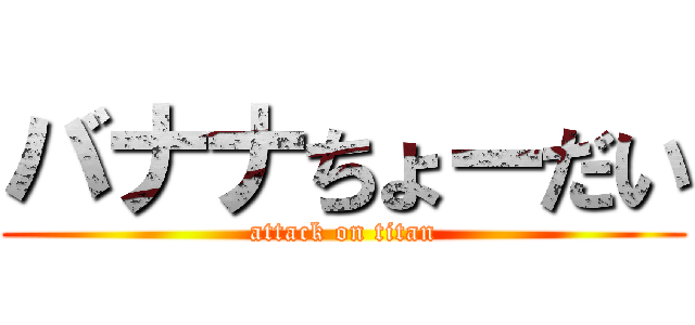 バナナちょーだい (attack on titan)
