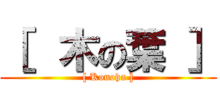 ［  木の葉 ］ ([ Konoha ])