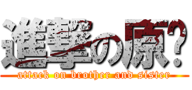 進撃の原ㄆ (attack on brother and sister)