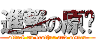 進撃の原ㄆ (attack on brother and sister)
