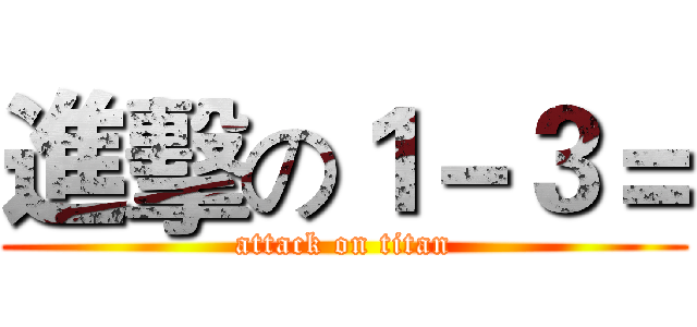 進擊の１－３＝ (attack on titan)