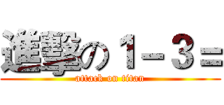 進擊の１－３＝ (attack on titan)