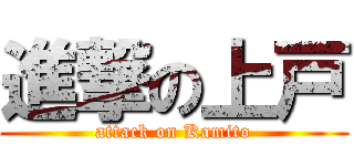 進撃の上戸 (attack on Kamito)