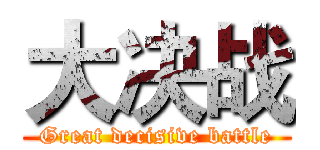 大决战 (Great decisive battle)