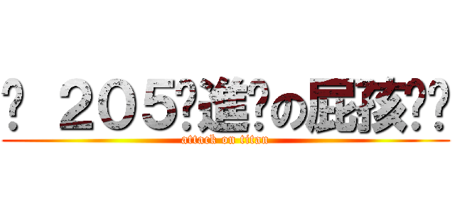 ╒ ２０５╭進擊の屁孩〞╕ (attack on titan)