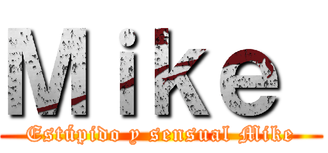 Ｍｉｋｅ  (Estúpido y sensual Mike)