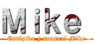 Ｍｉｋｅ  (Estúpido y sensual Mike)