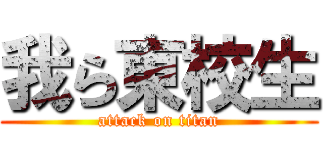 我ら東校生 (attack on titan)