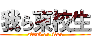 我ら東校生 (attack on titan)