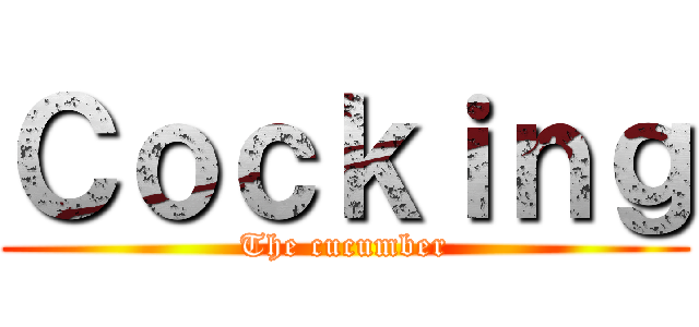 Ｃｏｃｋｉｎｇ (The cucumber)