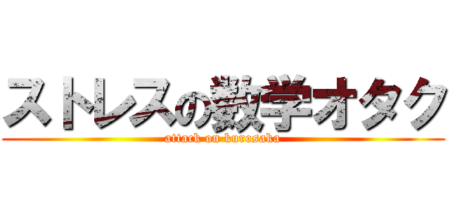 ストレスの数学オタク (attack on kurosaka)