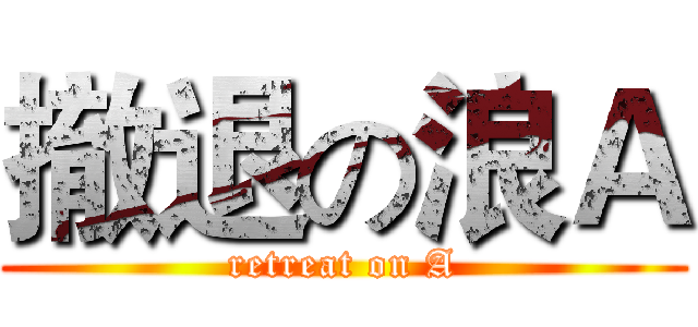 撤退の浪Ａ (retreat on A)