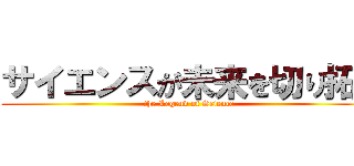 サイエンスが未来を切り拓く (the Legend of Science)