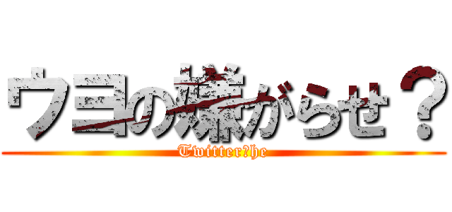 ウヨの嫌がらせ？ (Twitter　he)