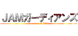 ＪＡＭガーディアンズ (Guardians of JAM)