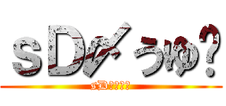 ｓＤ〆うゆ⁂ (sD〆うゆ⁂)