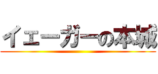 イェーガーの本城 ()