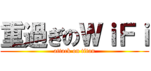 重過ぎのＷｉＦｉ (attack on titan)