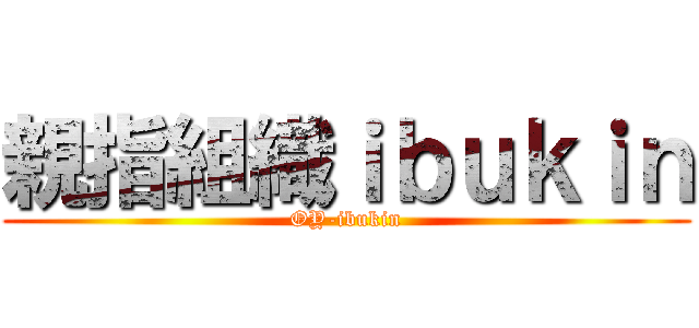 親指組織ｉｂｕｋｉｎ (OY-ibukin)