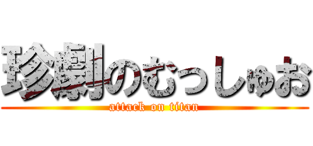 珍劇のむっしゅお (attack on titan)