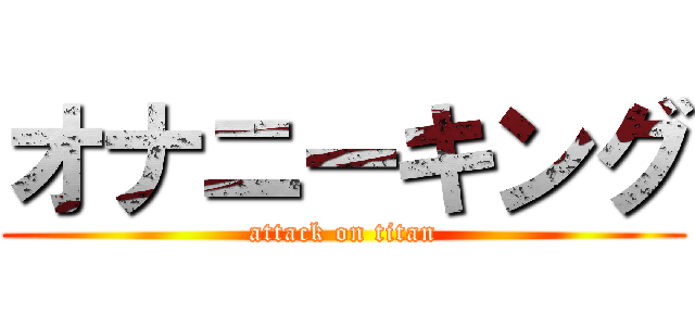 オナニーキング (attack on titan)