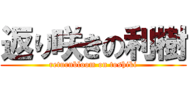 返り咲きの利樹 (returnbloom on toshiki)