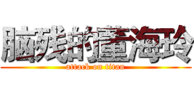脑残的董海玲 (attack on titan)