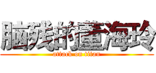 脑残的董海玲 (attack on titan)