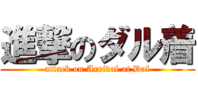 進撃のダル着 (attack on Arrival at Dal)