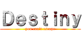 Ｄｅｓｔｉｎｙ (you can\'t escape)