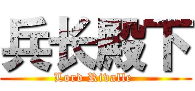 兵长殿下 (Lord Rivalle )
